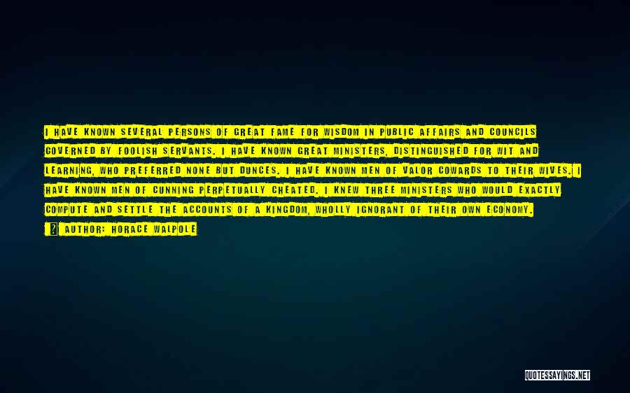 Horace Walpole Quotes: I Have Known Several Persons Of Great Fame For Wisdom In Public Affairs And Councils Governed By Foolish Servants. I