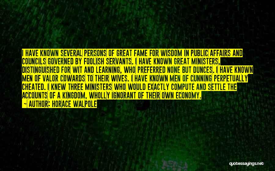 Horace Walpole Quotes: I Have Known Several Persons Of Great Fame For Wisdom In Public Affairs And Councils Governed By Foolish Servants. I