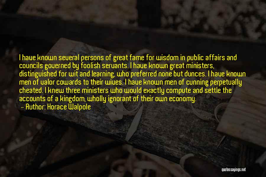 Horace Walpole Quotes: I Have Known Several Persons Of Great Fame For Wisdom In Public Affairs And Councils Governed By Foolish Servants. I