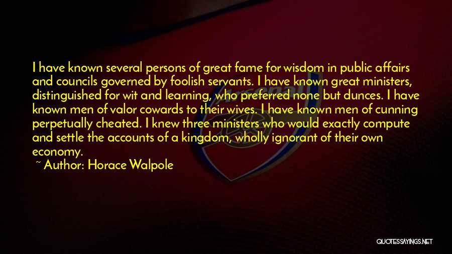 Horace Walpole Quotes: I Have Known Several Persons Of Great Fame For Wisdom In Public Affairs And Councils Governed By Foolish Servants. I