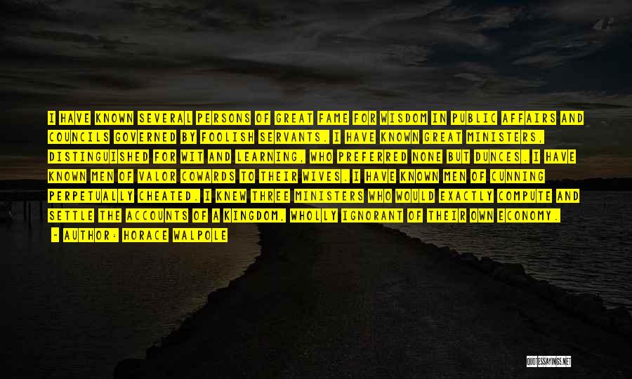 Horace Walpole Quotes: I Have Known Several Persons Of Great Fame For Wisdom In Public Affairs And Councils Governed By Foolish Servants. I