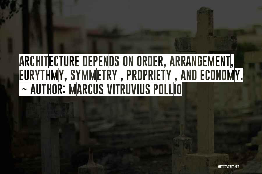 Marcus Vitruvius Pollio Quotes: Architecture Depends On Order, Arrangement, Eurythmy, Symmetry , Propriety , And Economy.