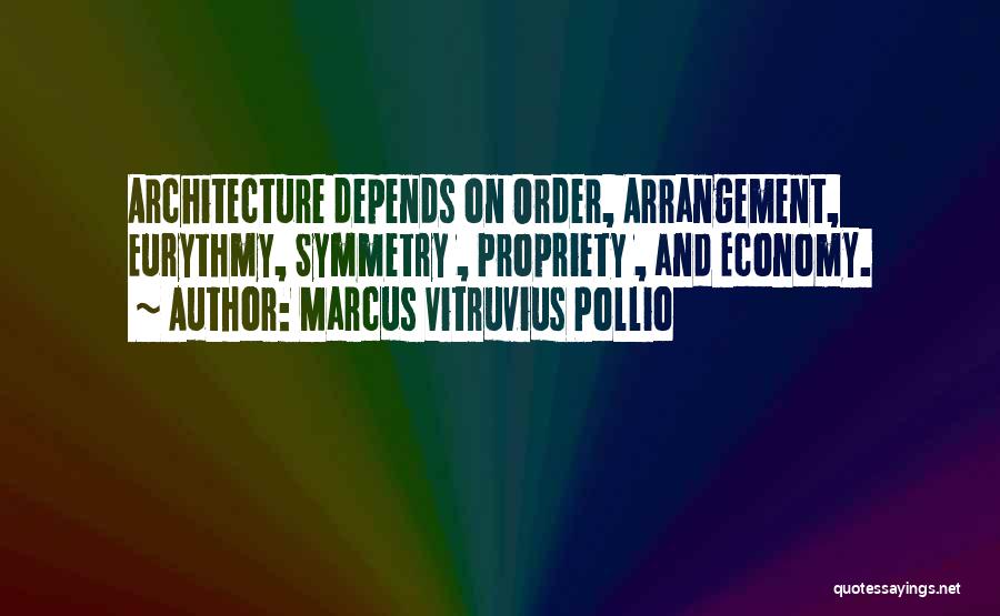 Marcus Vitruvius Pollio Quotes: Architecture Depends On Order, Arrangement, Eurythmy, Symmetry , Propriety , And Economy.