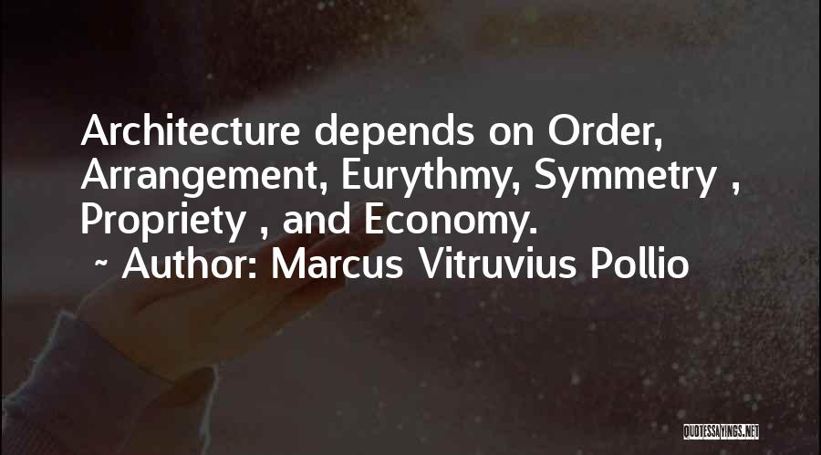 Marcus Vitruvius Pollio Quotes: Architecture Depends On Order, Arrangement, Eurythmy, Symmetry , Propriety , And Economy.