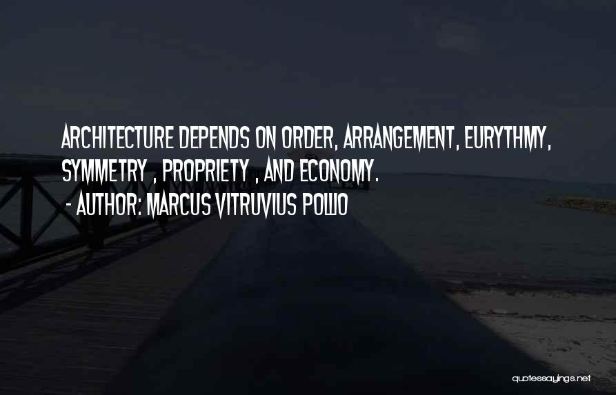 Marcus Vitruvius Pollio Quotes: Architecture Depends On Order, Arrangement, Eurythmy, Symmetry , Propriety , And Economy.
