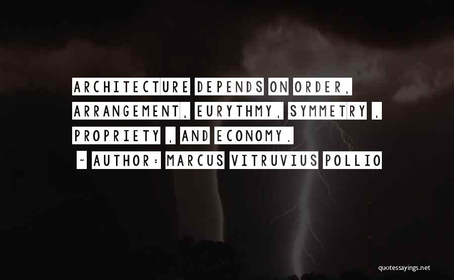 Marcus Vitruvius Pollio Quotes: Architecture Depends On Order, Arrangement, Eurythmy, Symmetry , Propriety , And Economy.