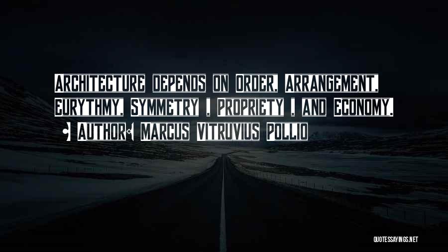 Marcus Vitruvius Pollio Quotes: Architecture Depends On Order, Arrangement, Eurythmy, Symmetry , Propriety , And Economy.