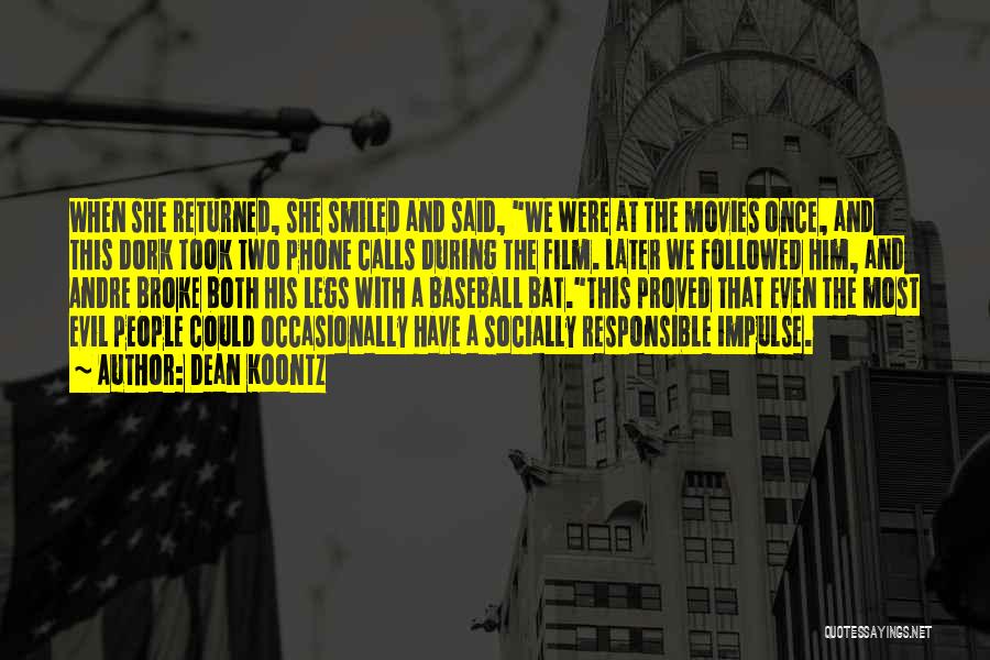 Dean Koontz Quotes: When She Returned, She Smiled And Said, We Were At The Movies Once, And This Dork Took Two Phone Calls