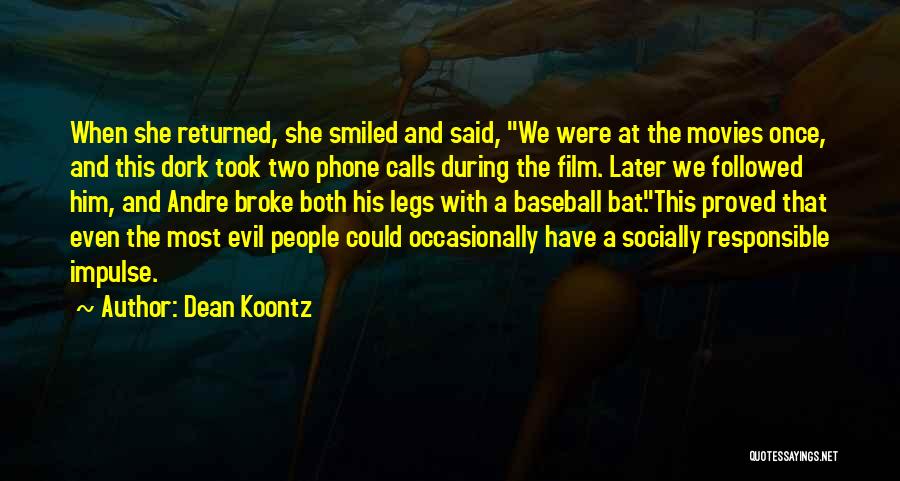 Dean Koontz Quotes: When She Returned, She Smiled And Said, We Were At The Movies Once, And This Dork Took Two Phone Calls