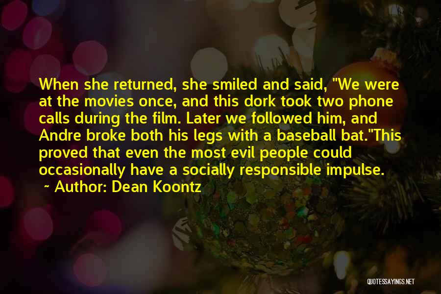 Dean Koontz Quotes: When She Returned, She Smiled And Said, We Were At The Movies Once, And This Dork Took Two Phone Calls