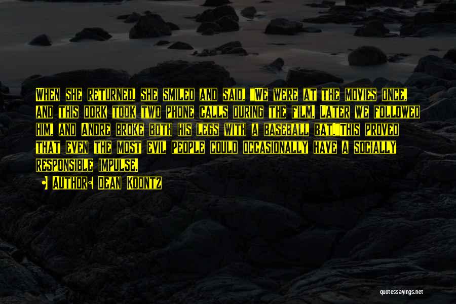 Dean Koontz Quotes: When She Returned, She Smiled And Said, We Were At The Movies Once, And This Dork Took Two Phone Calls