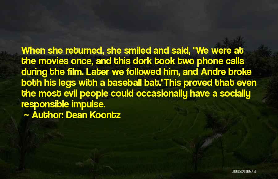 Dean Koontz Quotes: When She Returned, She Smiled And Said, We Were At The Movies Once, And This Dork Took Two Phone Calls