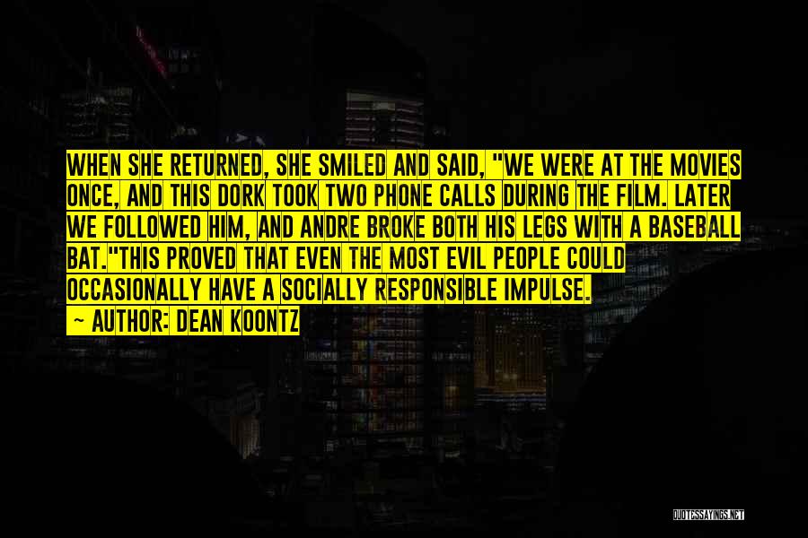 Dean Koontz Quotes: When She Returned, She Smiled And Said, We Were At The Movies Once, And This Dork Took Two Phone Calls