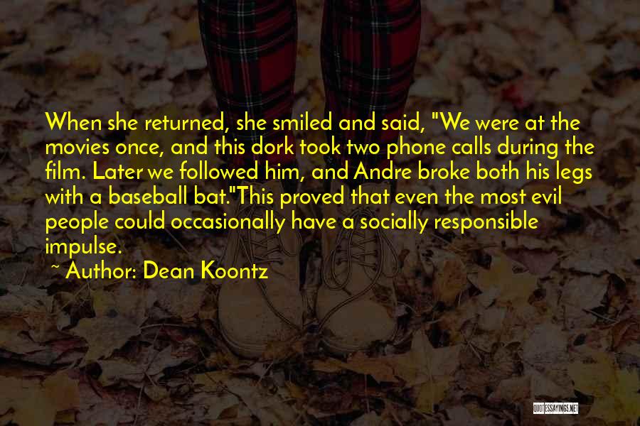 Dean Koontz Quotes: When She Returned, She Smiled And Said, We Were At The Movies Once, And This Dork Took Two Phone Calls