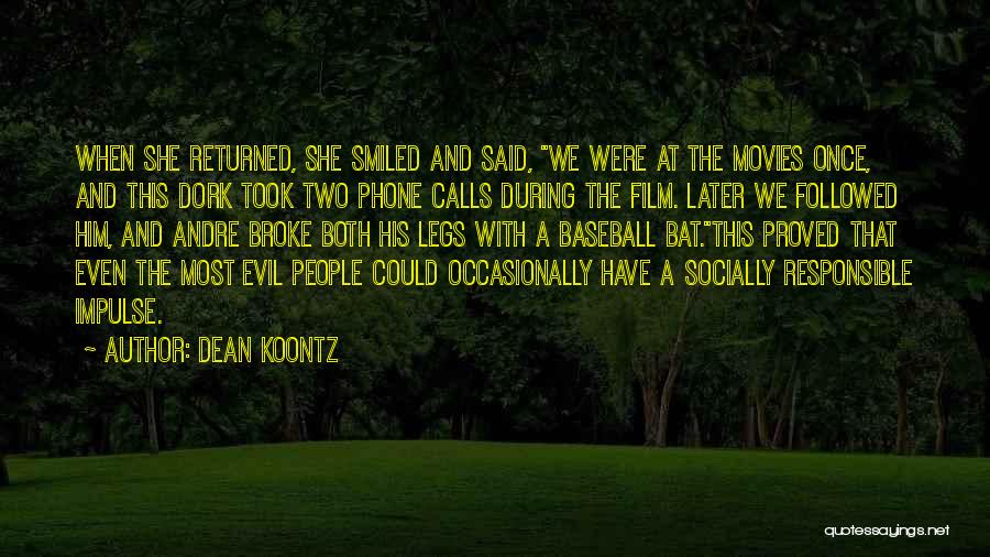 Dean Koontz Quotes: When She Returned, She Smiled And Said, We Were At The Movies Once, And This Dork Took Two Phone Calls
