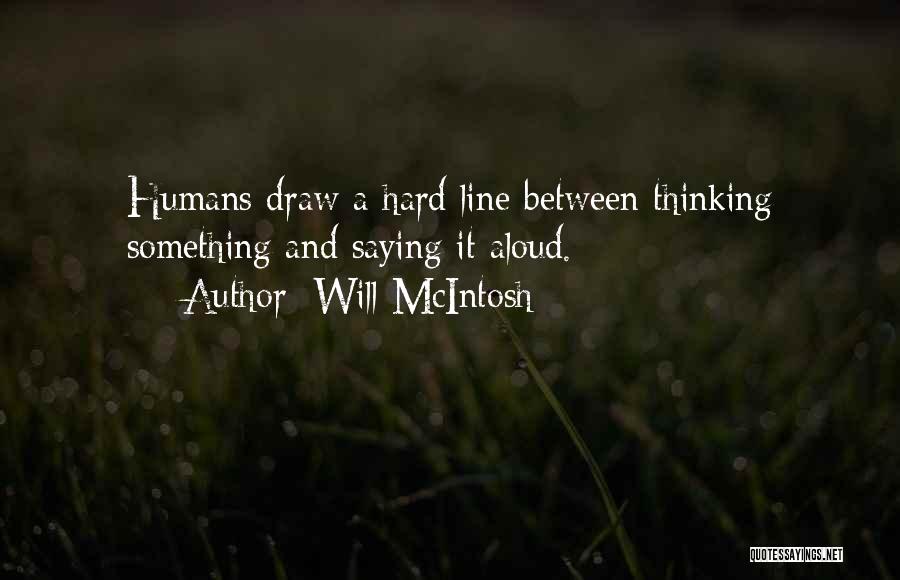 Will McIntosh Quotes: Humans Draw A Hard Line Between Thinking Something And Saying It Aloud.