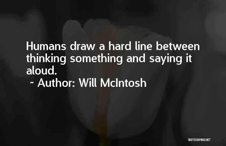 Will McIntosh Quotes: Humans Draw A Hard Line Between Thinking Something And Saying It Aloud.