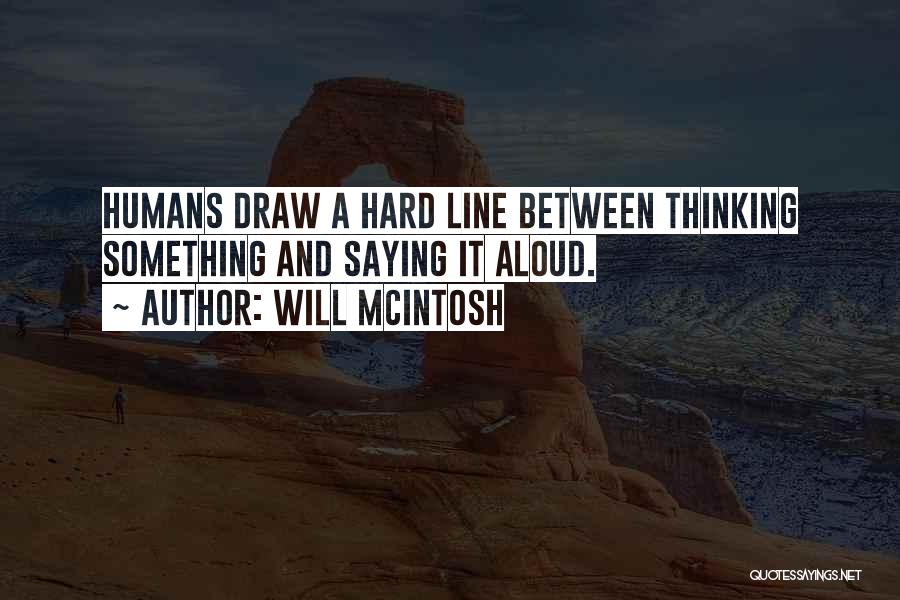 Will McIntosh Quotes: Humans Draw A Hard Line Between Thinking Something And Saying It Aloud.