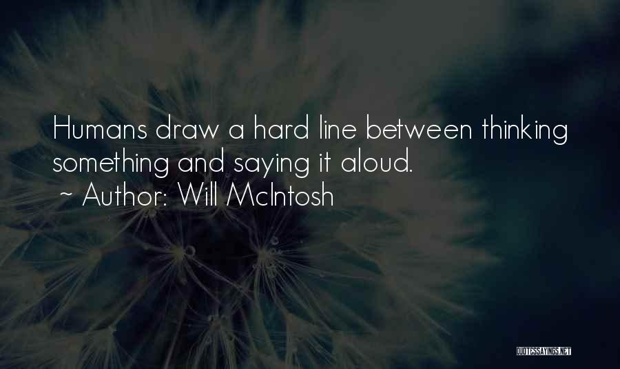 Will McIntosh Quotes: Humans Draw A Hard Line Between Thinking Something And Saying It Aloud.