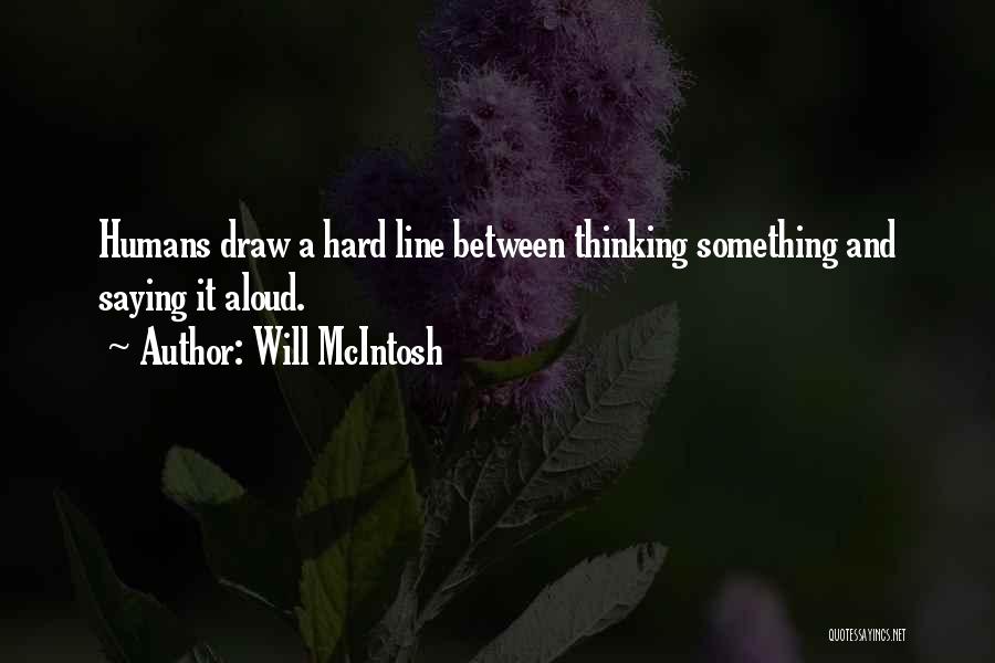 Will McIntosh Quotes: Humans Draw A Hard Line Between Thinking Something And Saying It Aloud.