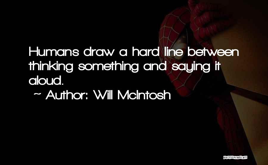 Will McIntosh Quotes: Humans Draw A Hard Line Between Thinking Something And Saying It Aloud.