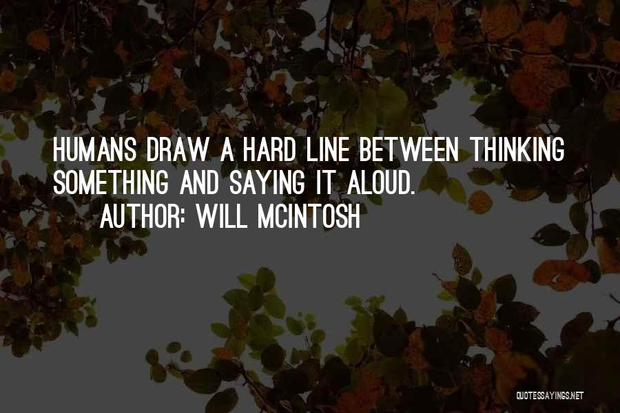 Will McIntosh Quotes: Humans Draw A Hard Line Between Thinking Something And Saying It Aloud.