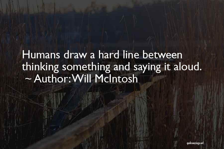 Will McIntosh Quotes: Humans Draw A Hard Line Between Thinking Something And Saying It Aloud.