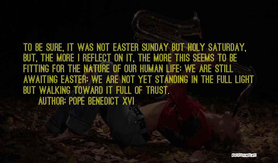 Pope Benedict XVI Quotes: To Be Sure, It Was Not Easter Sunday But Holy Saturday, But, The More I Reflect On It, The More