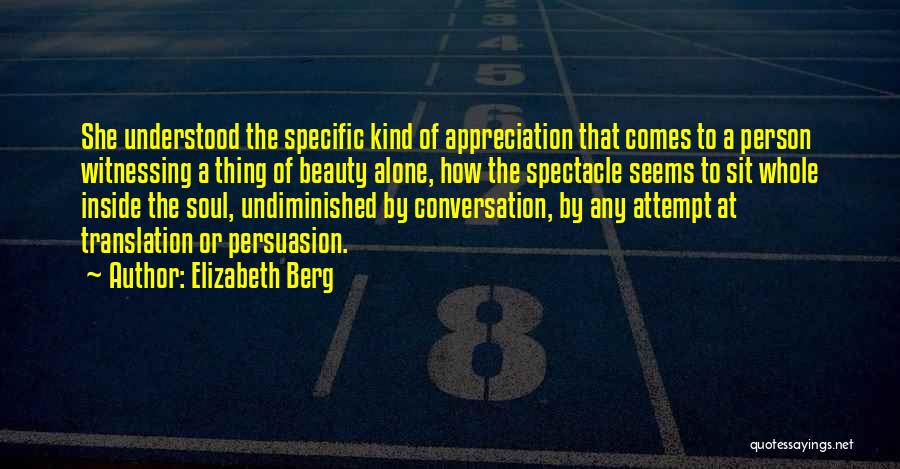 Elizabeth Berg Quotes: She Understood The Specific Kind Of Appreciation That Comes To A Person Witnessing A Thing Of Beauty Alone, How The