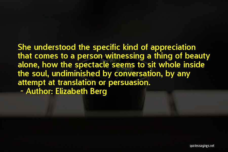 Elizabeth Berg Quotes: She Understood The Specific Kind Of Appreciation That Comes To A Person Witnessing A Thing Of Beauty Alone, How The