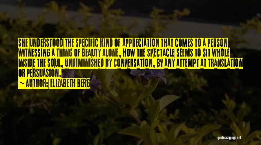 Elizabeth Berg Quotes: She Understood The Specific Kind Of Appreciation That Comes To A Person Witnessing A Thing Of Beauty Alone, How The