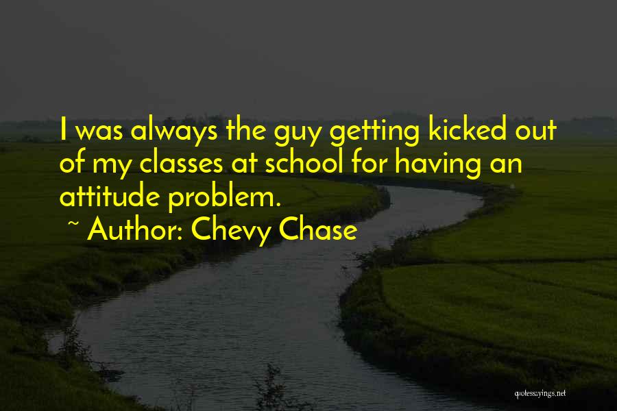 Chevy Chase Quotes: I Was Always The Guy Getting Kicked Out Of My Classes At School For Having An Attitude Problem.