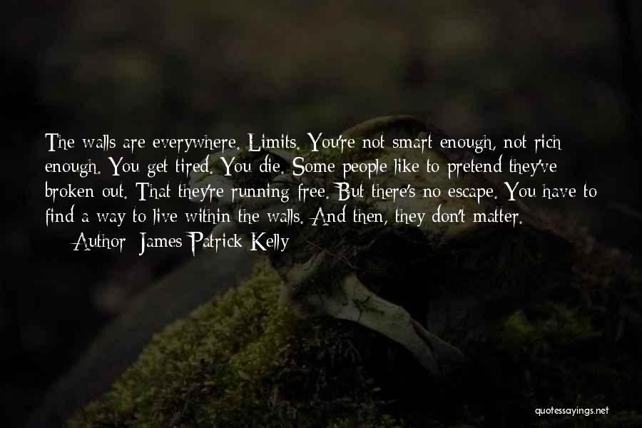 James Patrick Kelly Quotes: The Walls Are Everywhere. Limits. You're Not Smart Enough, Not Rich Enough. You Get Tired. You Die. Some People Like