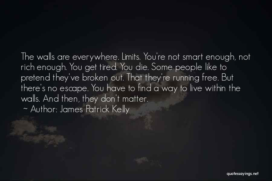 James Patrick Kelly Quotes: The Walls Are Everywhere. Limits. You're Not Smart Enough, Not Rich Enough. You Get Tired. You Die. Some People Like