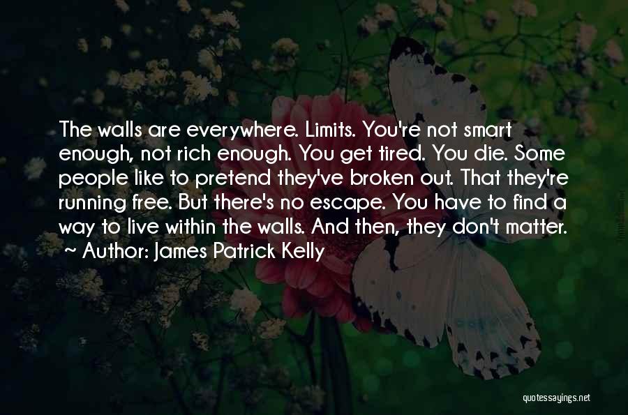 James Patrick Kelly Quotes: The Walls Are Everywhere. Limits. You're Not Smart Enough, Not Rich Enough. You Get Tired. You Die. Some People Like