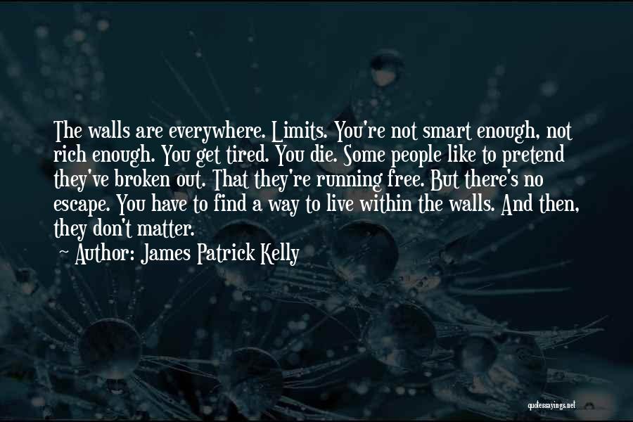 James Patrick Kelly Quotes: The Walls Are Everywhere. Limits. You're Not Smart Enough, Not Rich Enough. You Get Tired. You Die. Some People Like