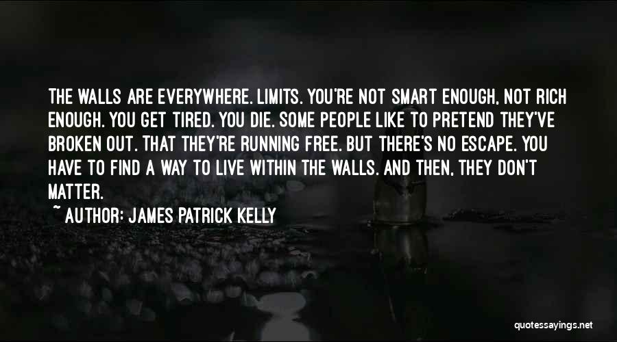 James Patrick Kelly Quotes: The Walls Are Everywhere. Limits. You're Not Smart Enough, Not Rich Enough. You Get Tired. You Die. Some People Like