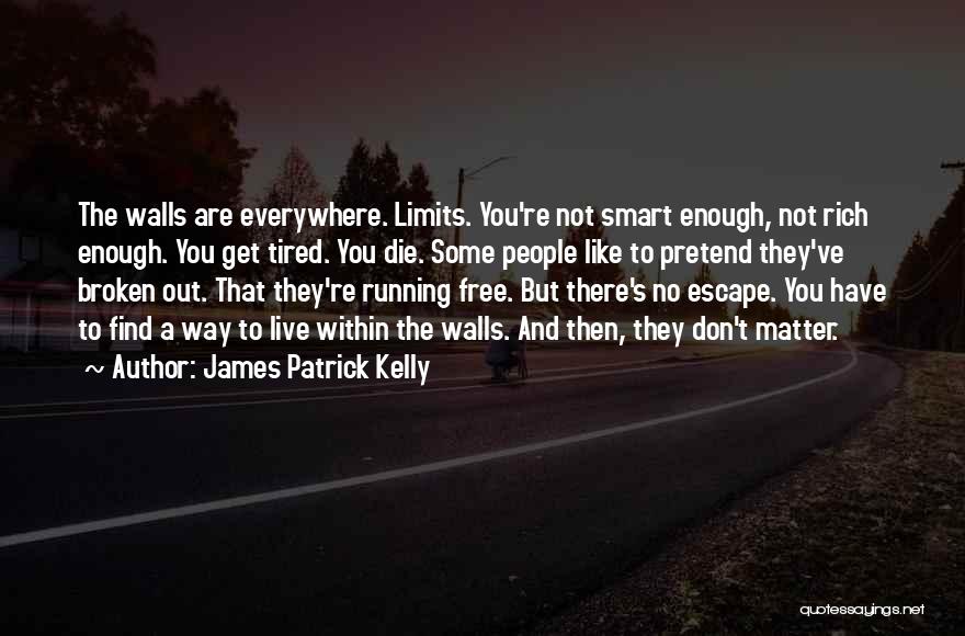 James Patrick Kelly Quotes: The Walls Are Everywhere. Limits. You're Not Smart Enough, Not Rich Enough. You Get Tired. You Die. Some People Like