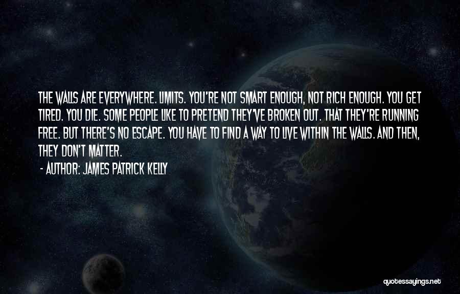 James Patrick Kelly Quotes: The Walls Are Everywhere. Limits. You're Not Smart Enough, Not Rich Enough. You Get Tired. You Die. Some People Like