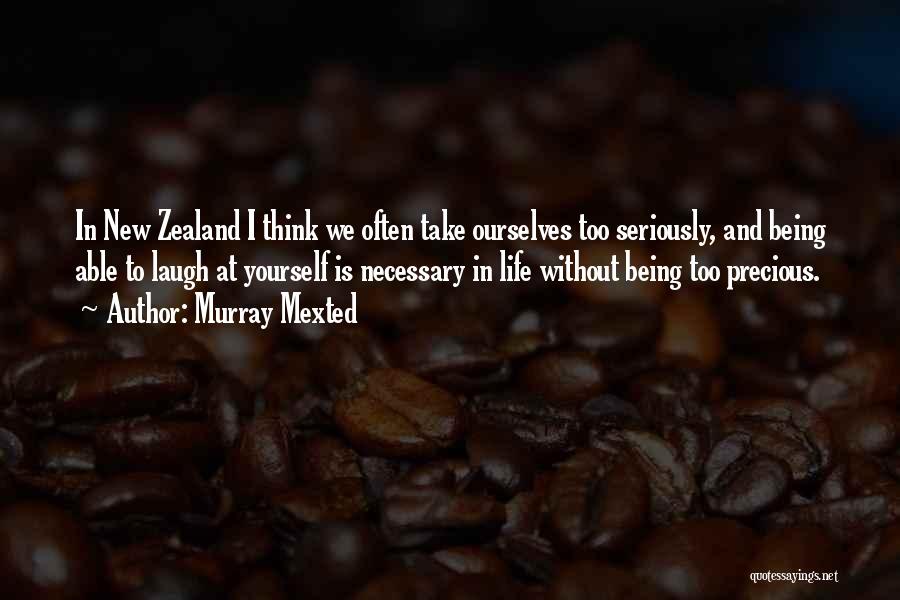 Murray Mexted Quotes: In New Zealand I Think We Often Take Ourselves Too Seriously, And Being Able To Laugh At Yourself Is Necessary