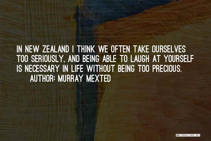 Murray Mexted Quotes: In New Zealand I Think We Often Take Ourselves Too Seriously, And Being Able To Laugh At Yourself Is Necessary