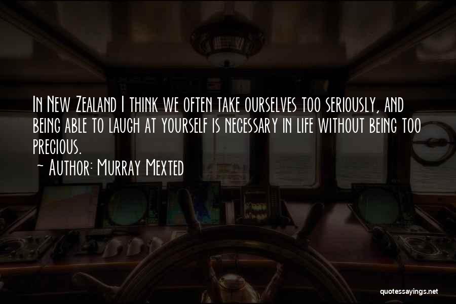 Murray Mexted Quotes: In New Zealand I Think We Often Take Ourselves Too Seriously, And Being Able To Laugh At Yourself Is Necessary