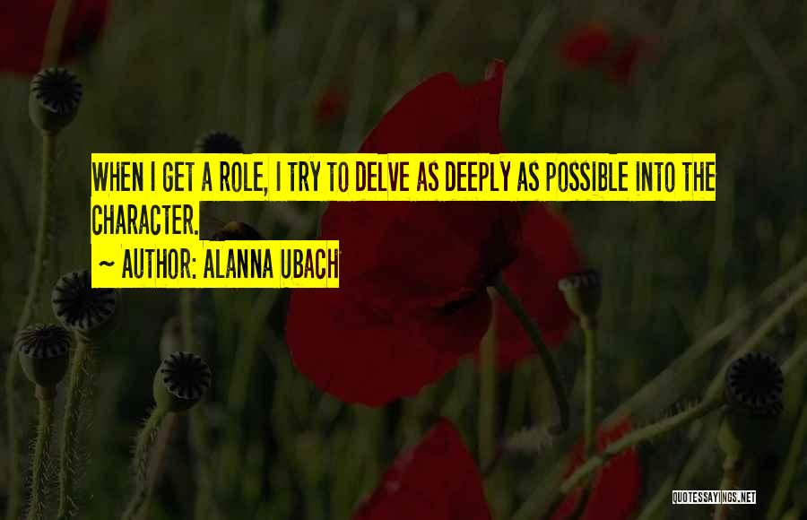 Alanna Ubach Quotes: When I Get A Role, I Try To Delve As Deeply As Possible Into The Character.