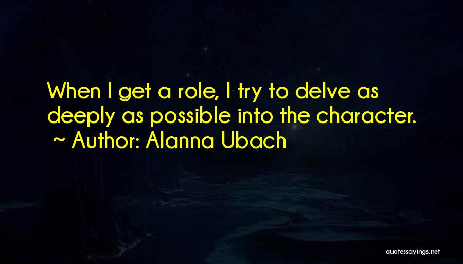 Alanna Ubach Quotes: When I Get A Role, I Try To Delve As Deeply As Possible Into The Character.