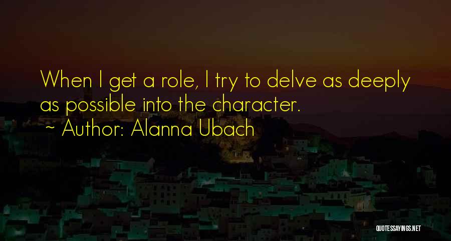 Alanna Ubach Quotes: When I Get A Role, I Try To Delve As Deeply As Possible Into The Character.