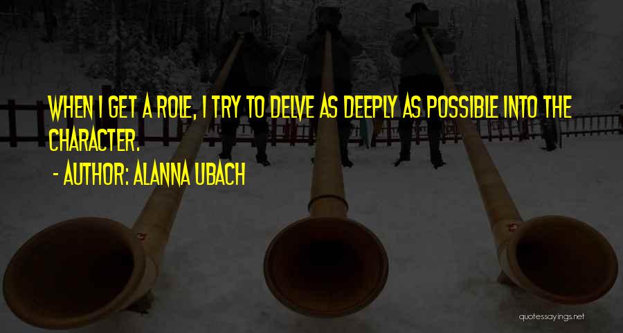 Alanna Ubach Quotes: When I Get A Role, I Try To Delve As Deeply As Possible Into The Character.