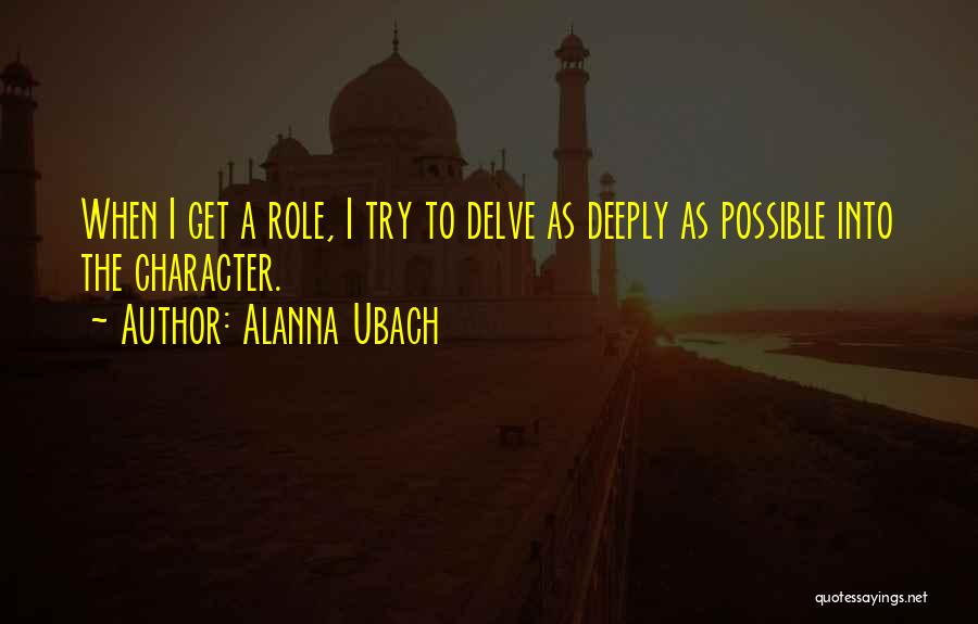 Alanna Ubach Quotes: When I Get A Role, I Try To Delve As Deeply As Possible Into The Character.