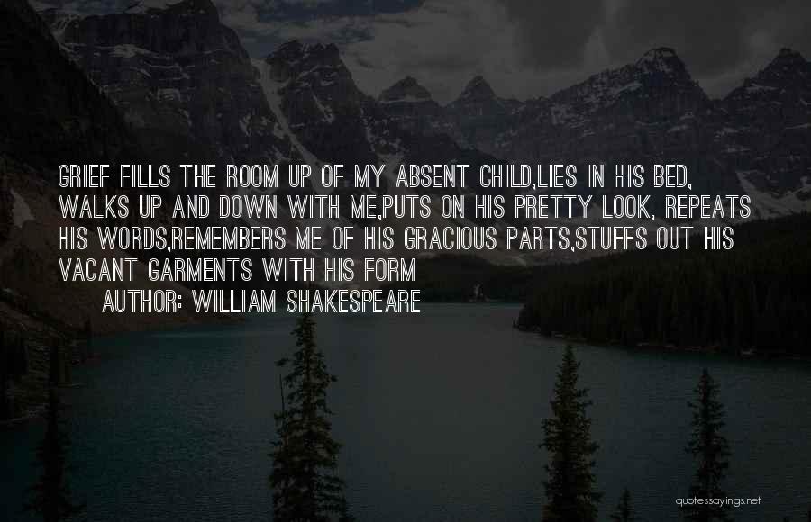 William Shakespeare Quotes: Grief Fills The Room Up Of My Absent Child,lies In His Bed, Walks Up And Down With Me,puts On His