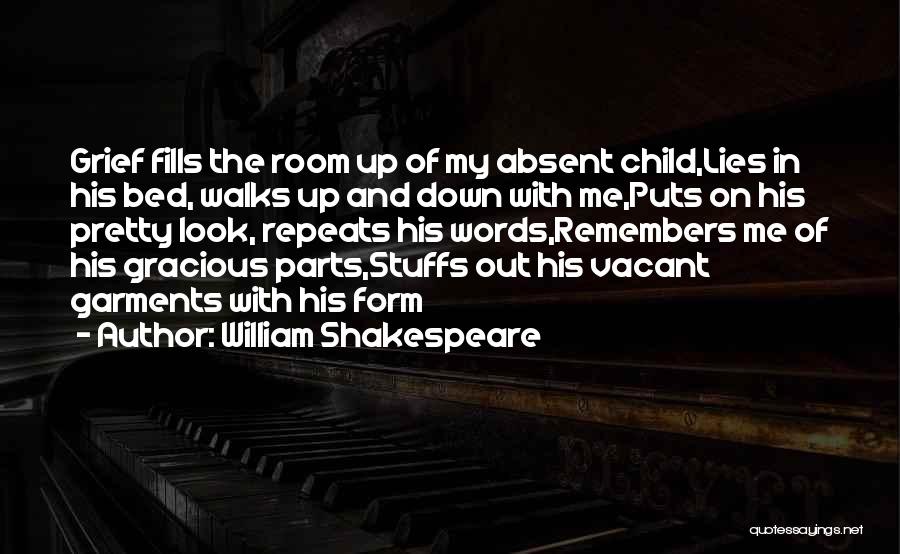 William Shakespeare Quotes: Grief Fills The Room Up Of My Absent Child,lies In His Bed, Walks Up And Down With Me,puts On His