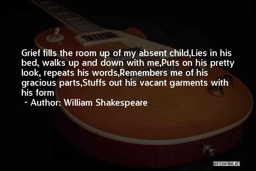 William Shakespeare Quotes: Grief Fills The Room Up Of My Absent Child,lies In His Bed, Walks Up And Down With Me,puts On His
